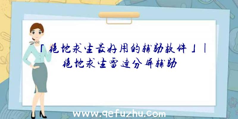 「绝地求生最好用的辅助软件」|绝地求生雷达分屏辅助
